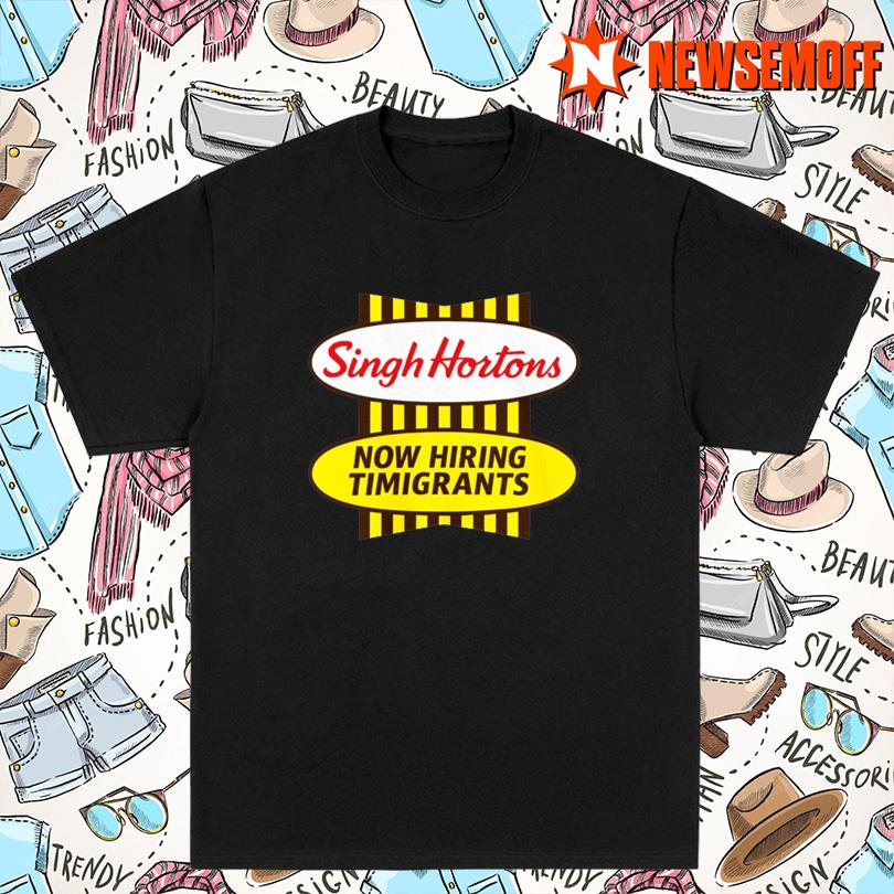 Singh Hortons Now Hiring Immigrants New T Shirt